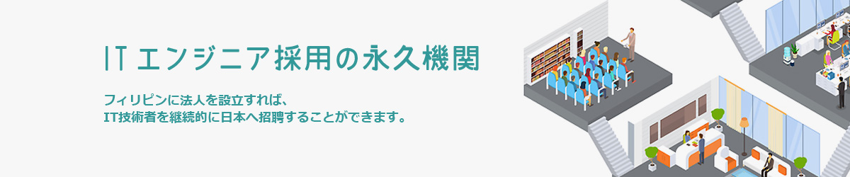 ITエンジニア採用の永久機関 フィリピンに法人を設立すれば、IT技術者を継続的に日本へ招聘することができます。